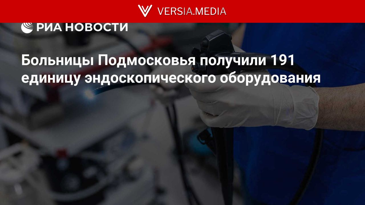 Больницы Подмосковья получили 191 единицу эндоскопического оборудования