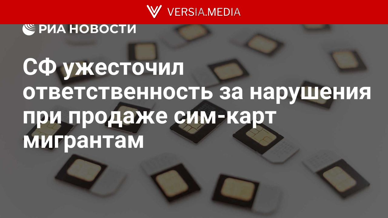 СФ ужесточил ответственность за нарушения при продаже сим-карт мигрантам