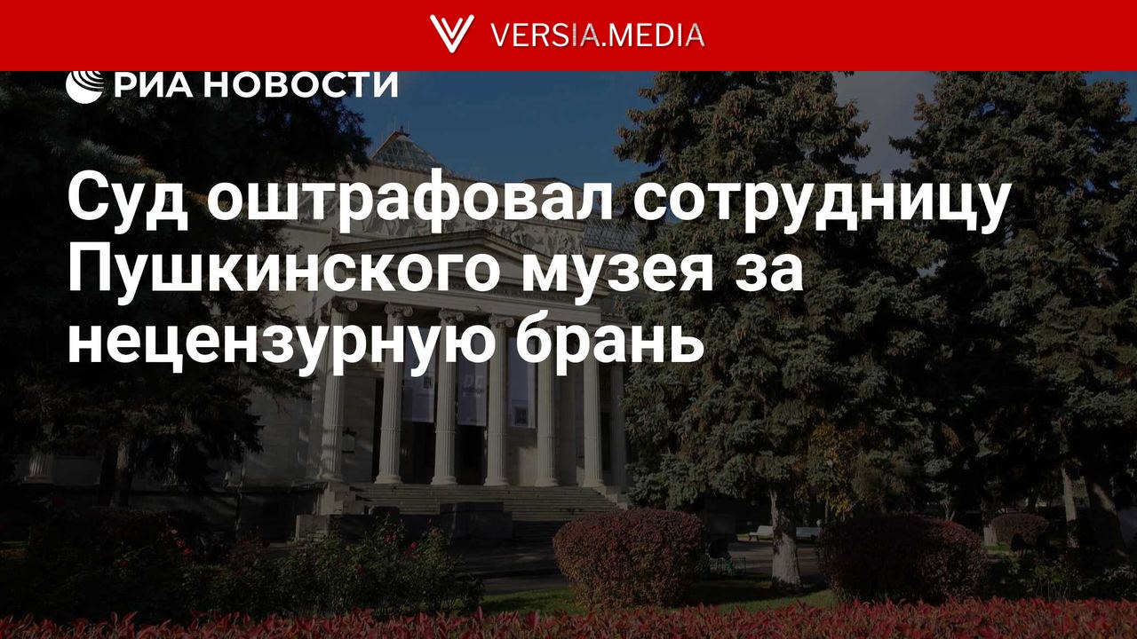 Суд оштрафовал сотрудницу Пушкинского музея за нецензурную брань — Politics | Versia.media